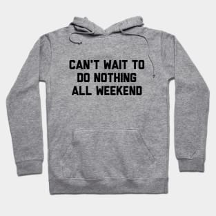 Can't Wait To Do Nothing All Weekend Hoodie